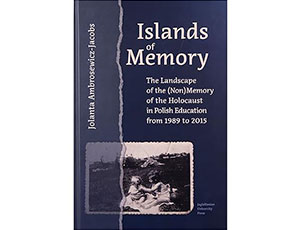 Ambrosewicz-Jacobs Jolanta, Islands of Memory: The Landscape of the (Non)Memory of the Holocaust in Polish Education from 1989 to 2015, Jagiellonian University Press, Kraków 2020