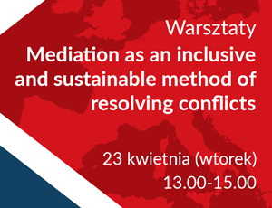 Zapraszamy na warsztaty "Mediation  as an inclusive  and sustainable method  of resolving conflicts" - 23 kwietnia (wtorek), godz. 13.00-15.00